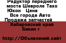 Редуктор переднего моста Шевроле Тахо/Юкон › Цена ­ 35 000 - Все города Авто » Продажа запчастей   . Хабаровский край,Бикин г.